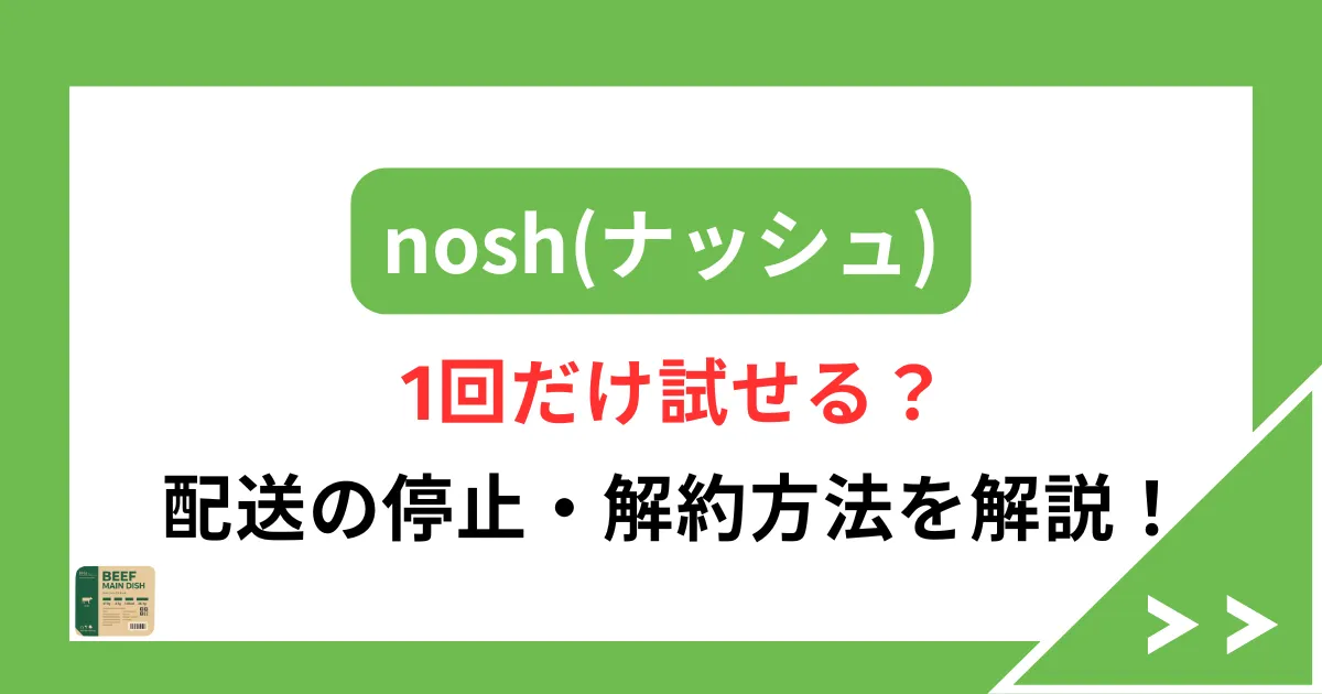 nosh（ナッシュ）は1回だけ試せる？配送の停止・解約方法を解説！